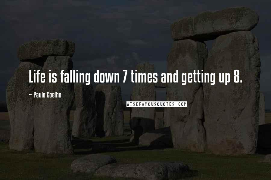 Paulo Coelho Quotes: Life is falling down 7 times and getting up 8.