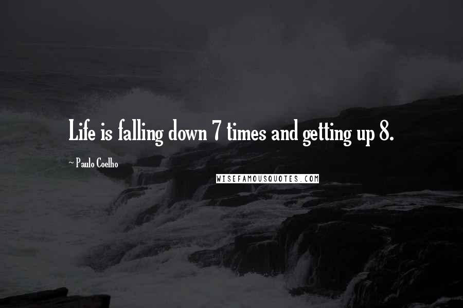 Paulo Coelho Quotes: Life is falling down 7 times and getting up 8.