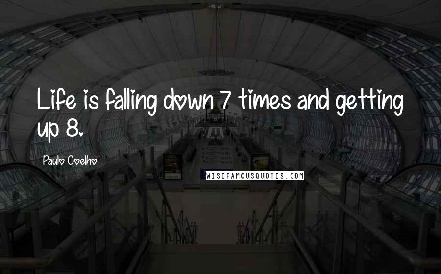 Paulo Coelho Quotes: Life is falling down 7 times and getting up 8.