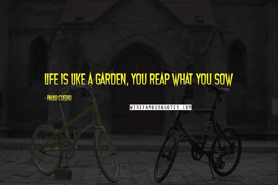 Paulo Coelho Quotes: Life is like a garden, you reap what you sow