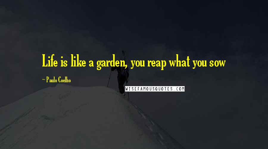 Paulo Coelho Quotes: Life is like a garden, you reap what you sow