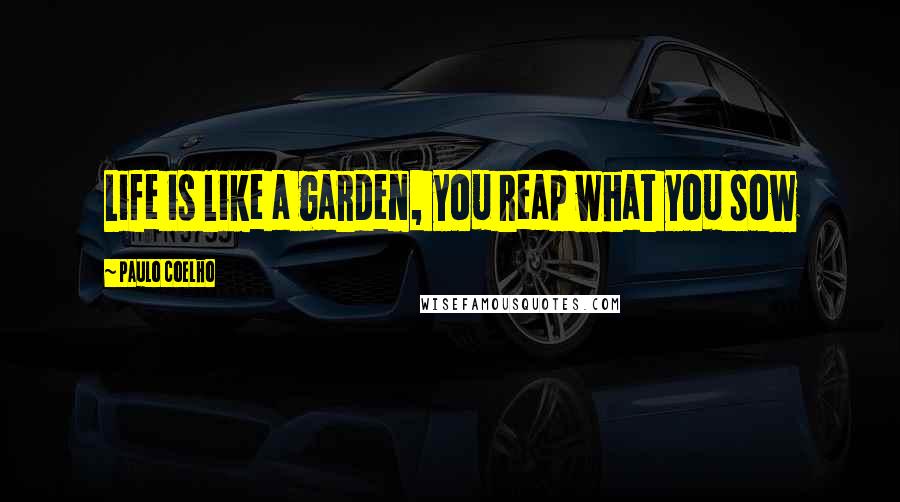 Paulo Coelho Quotes: Life is like a garden, you reap what you sow