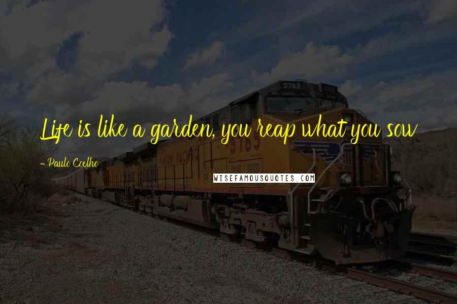 Paulo Coelho Quotes: Life is like a garden, you reap what you sow