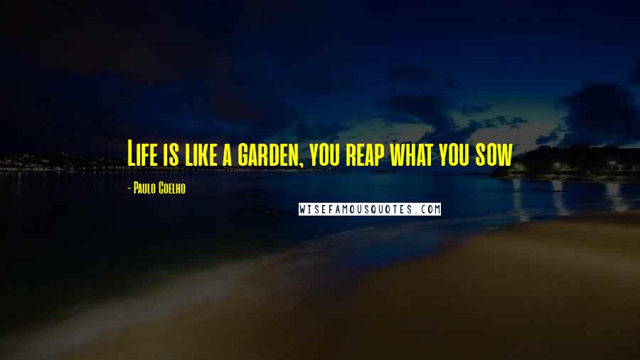 Paulo Coelho Quotes: Life is like a garden, you reap what you sow