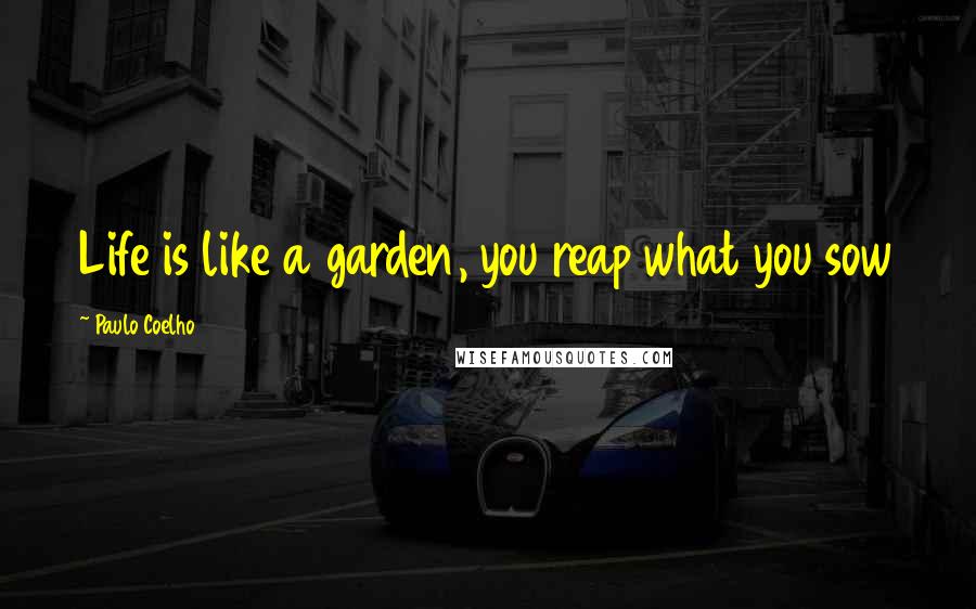 Paulo Coelho Quotes: Life is like a garden, you reap what you sow