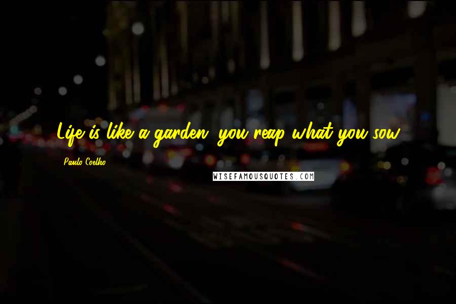 Paulo Coelho Quotes: Life is like a garden, you reap what you sow