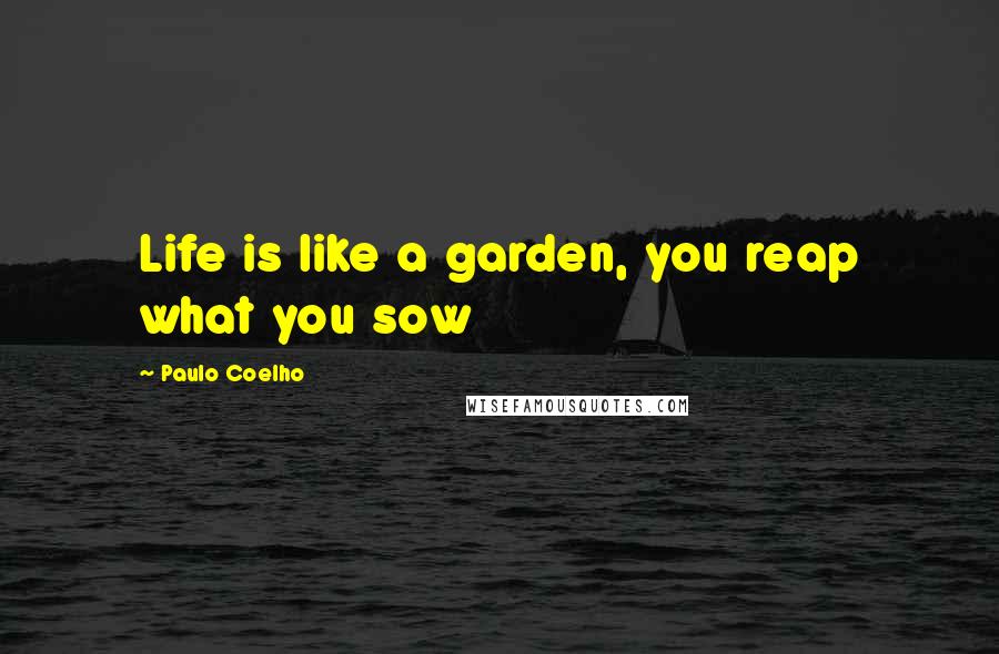 Paulo Coelho Quotes: Life is like a garden, you reap what you sow