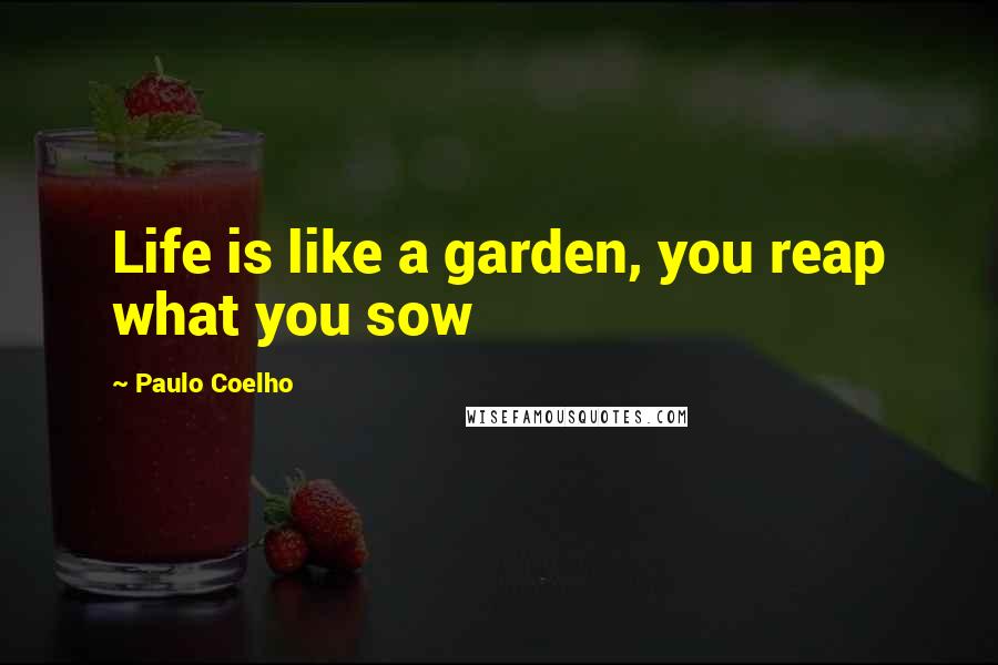 Paulo Coelho Quotes: Life is like a garden, you reap what you sow