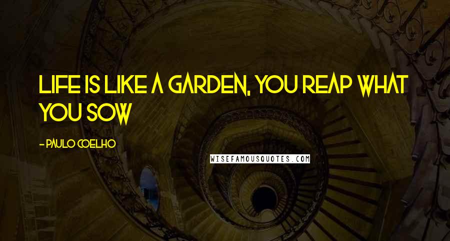 Paulo Coelho Quotes: Life is like a garden, you reap what you sow