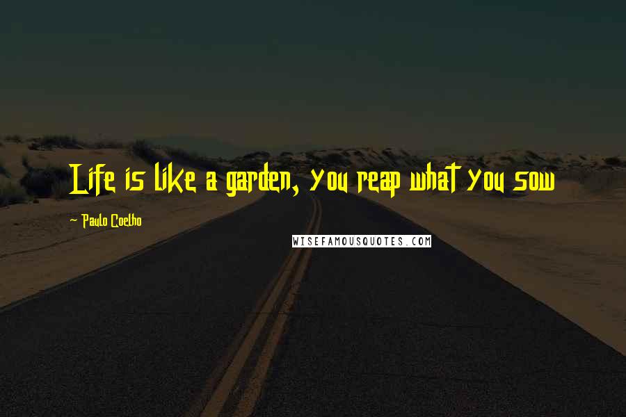 Paulo Coelho Quotes: Life is like a garden, you reap what you sow