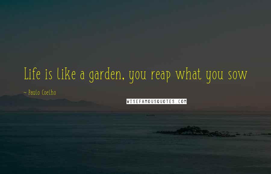 Paulo Coelho Quotes: Life is like a garden, you reap what you sow