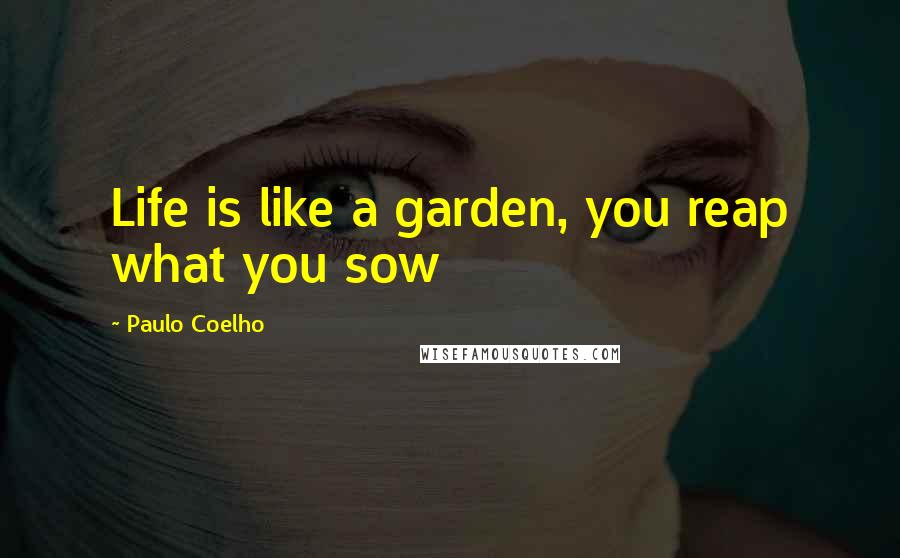 Paulo Coelho Quotes: Life is like a garden, you reap what you sow