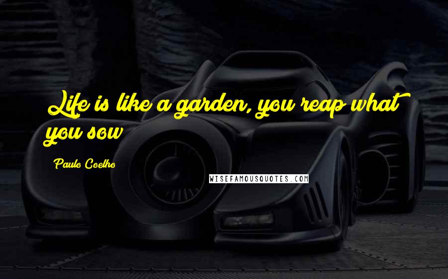 Paulo Coelho Quotes: Life is like a garden, you reap what you sow