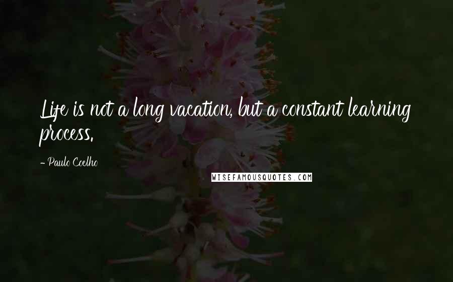 Paulo Coelho Quotes: Life is not a long vacation, but a constant learning process.