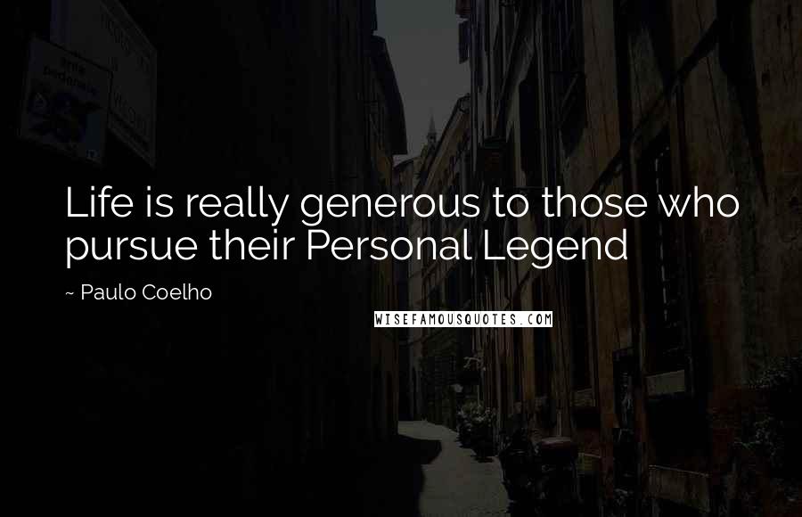 Paulo Coelho Quotes: Life is really generous to those who pursue their Personal Legend