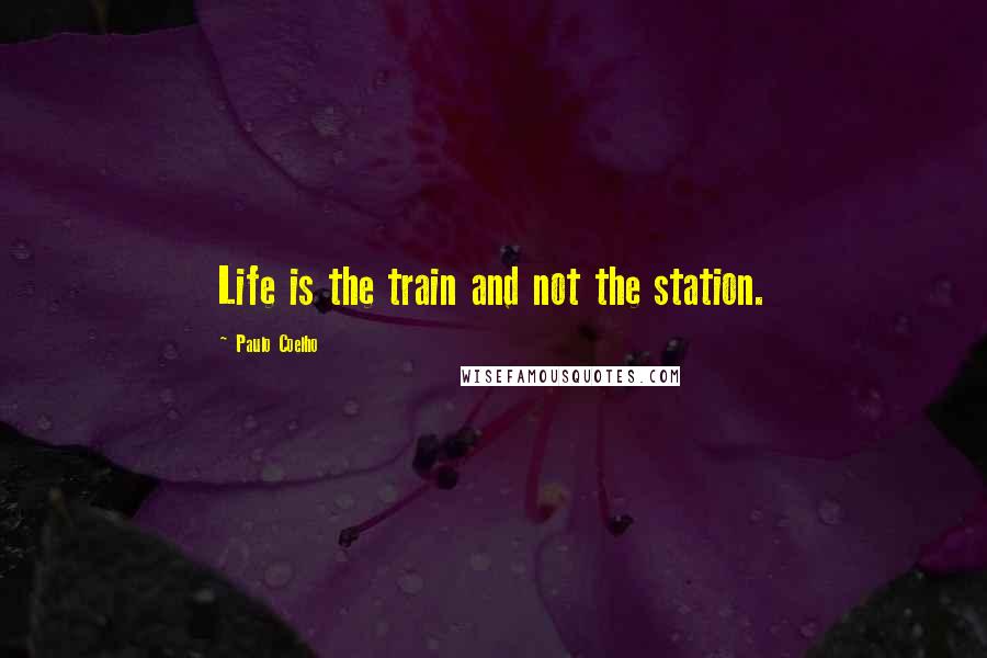 Paulo Coelho Quotes: Life is the train and not the station.