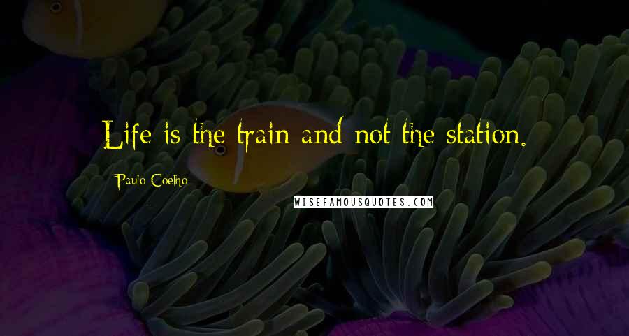 Paulo Coelho Quotes: Life is the train and not the station.