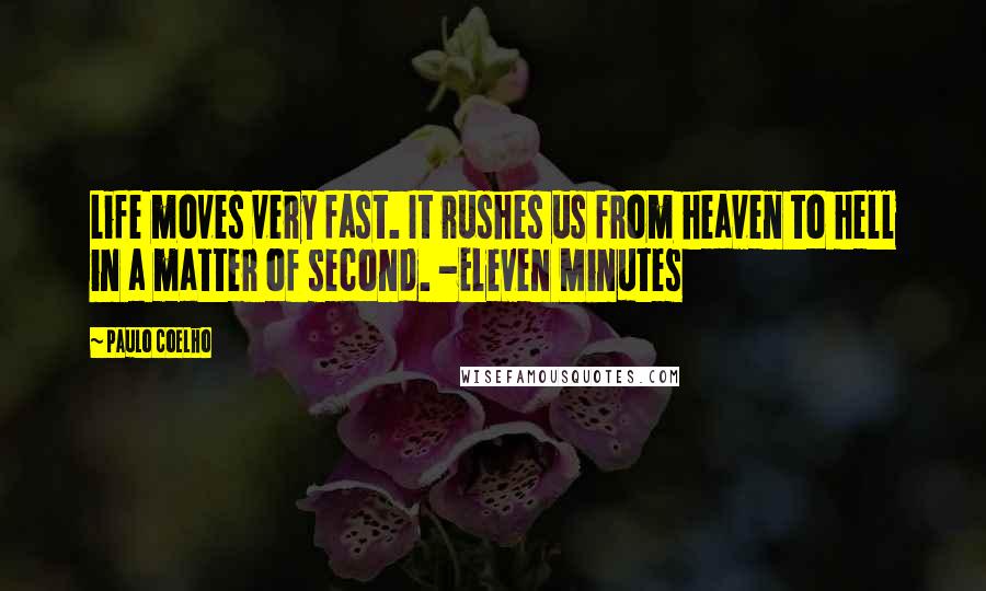 Paulo Coelho Quotes: Life moves very fast. It rushes us from heaven to hell in a matter of second. -Eleven Minutes