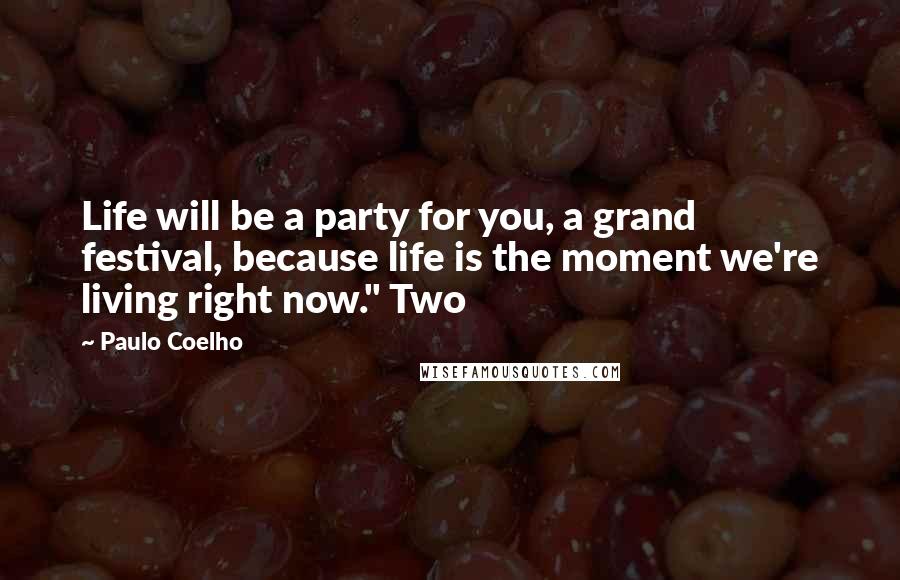 Paulo Coelho Quotes: Life will be a party for you, a grand festival, because life is the moment we're living right now." Two