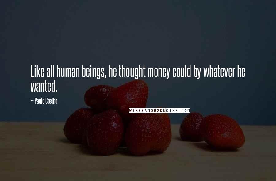 Paulo Coelho Quotes: Like all human beings, he thought money could by whatever he wanted.