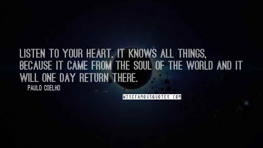 Paulo Coelho Quotes: Listen to your heart. It knows all things, because it came from the Soul of the World and it will one day return there.