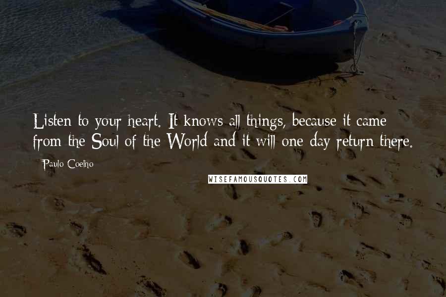Paulo Coelho Quotes: Listen to your heart. It knows all things, because it came from the Soul of the World and it will one day return there.