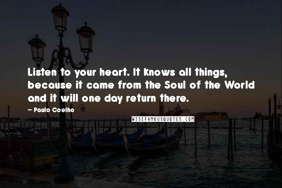 Paulo Coelho Quotes: Listen to your heart. It knows all things, because it came from the Soul of the World and it will one day return there.