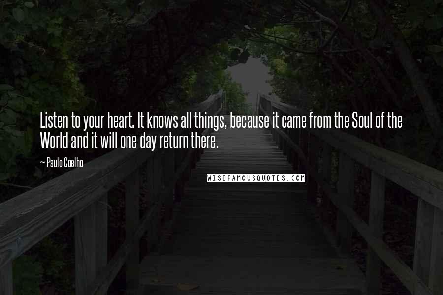 Paulo Coelho Quotes: Listen to your heart. It knows all things, because it came from the Soul of the World and it will one day return there.