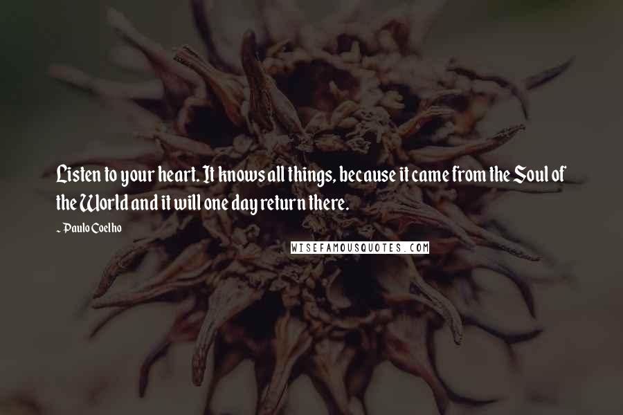 Paulo Coelho Quotes: Listen to your heart. It knows all things, because it came from the Soul of the World and it will one day return there.