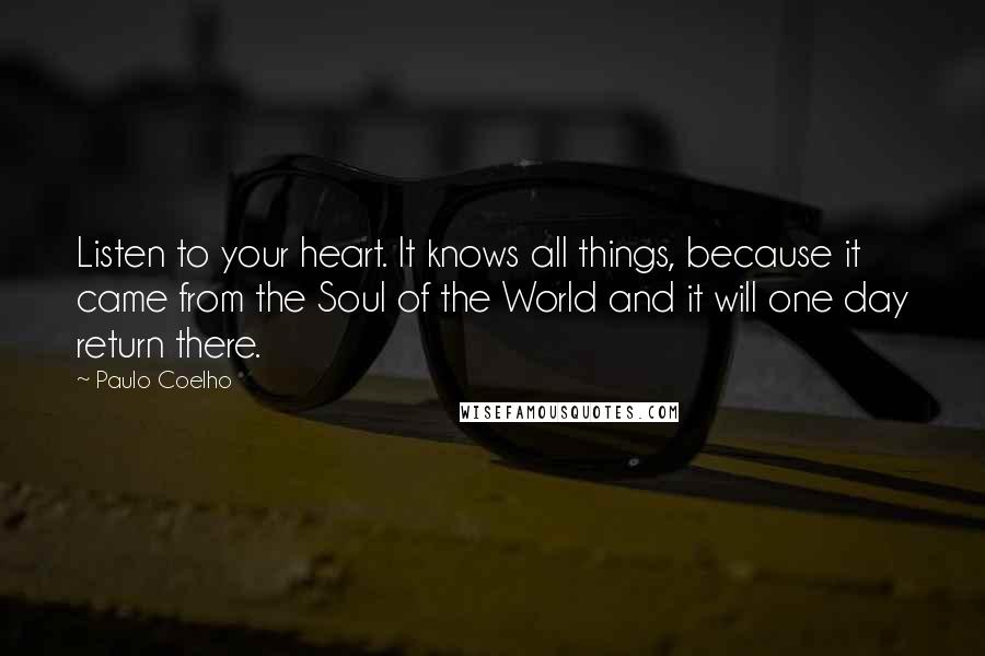 Paulo Coelho Quotes: Listen to your heart. It knows all things, because it came from the Soul of the World and it will one day return there.