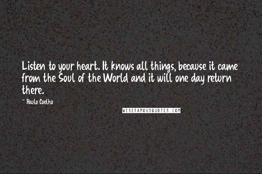 Paulo Coelho Quotes: Listen to your heart. It knows all things, because it came from the Soul of the World and it will one day return there.