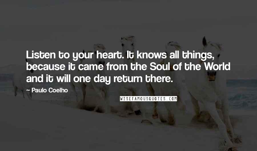 Paulo Coelho Quotes: Listen to your heart. It knows all things, because it came from the Soul of the World and it will one day return there.