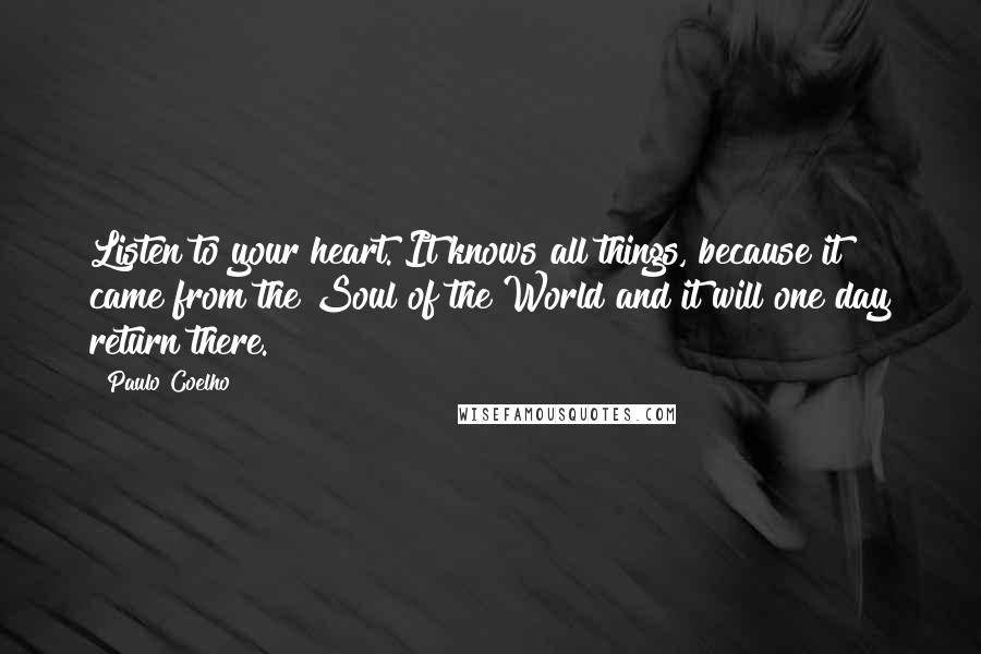 Paulo Coelho Quotes: Listen to your heart. It knows all things, because it came from the Soul of the World and it will one day return there.
