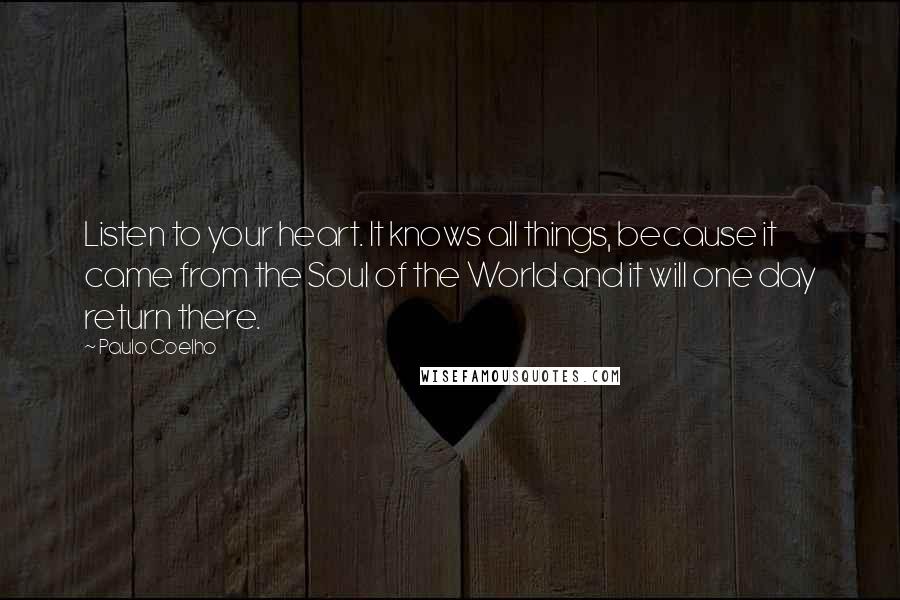 Paulo Coelho Quotes: Listen to your heart. It knows all things, because it came from the Soul of the World and it will one day return there.