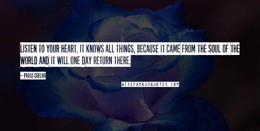 Paulo Coelho Quotes: Listen to your heart. It knows all things, because it came from the Soul of the World and it will one day return there.