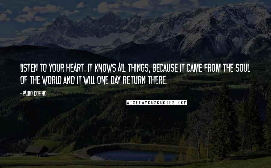 Paulo Coelho Quotes: Listen to your heart. It knows all things, because it came from the Soul of the World and it will one day return there.