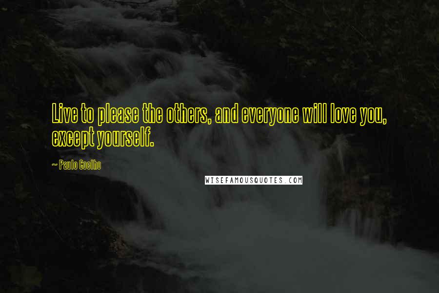 Paulo Coelho Quotes: Live to please the others, and everyone will love you, except yourself.