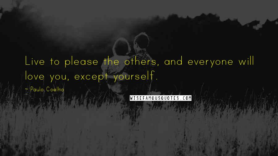 Paulo Coelho Quotes: Live to please the others, and everyone will love you, except yourself.