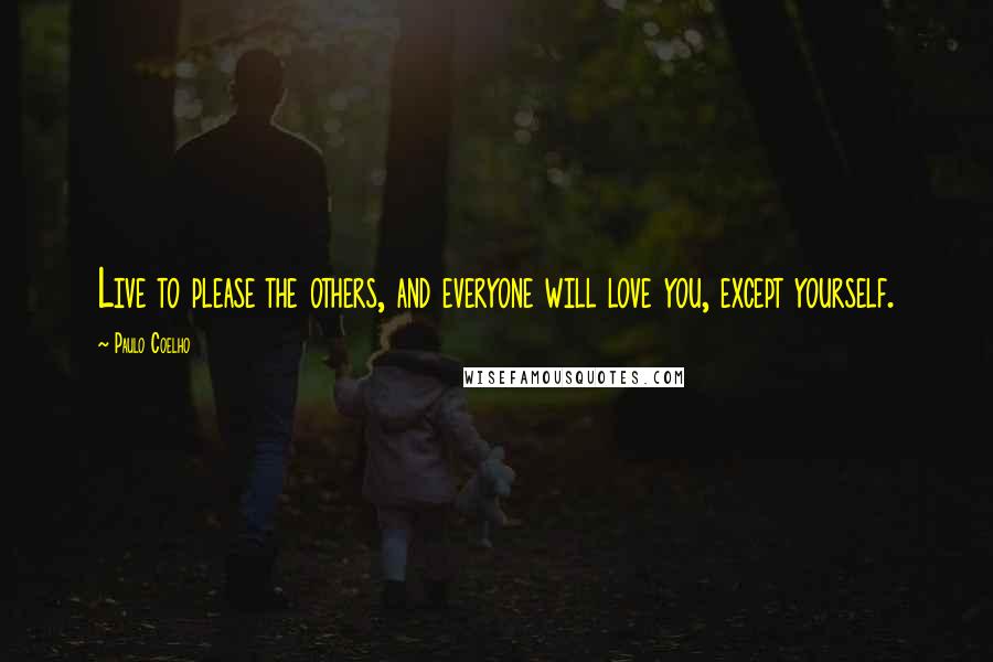 Paulo Coelho Quotes: Live to please the others, and everyone will love you, except yourself.