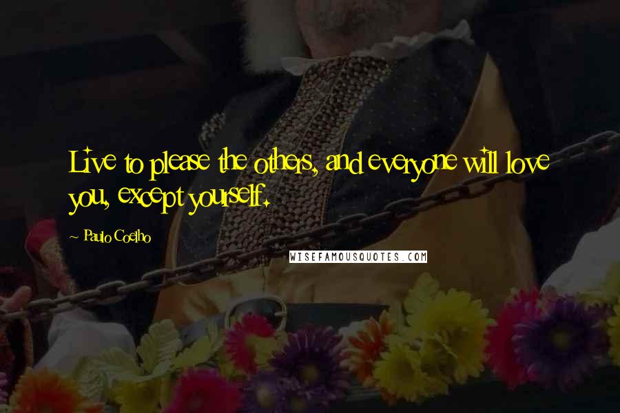 Paulo Coelho Quotes: Live to please the others, and everyone will love you, except yourself.