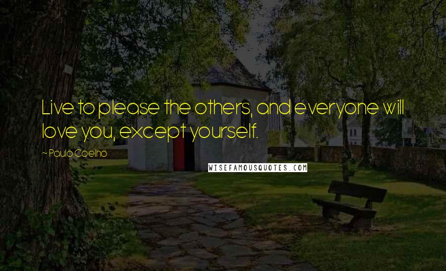 Paulo Coelho Quotes: Live to please the others, and everyone will love you, except yourself.