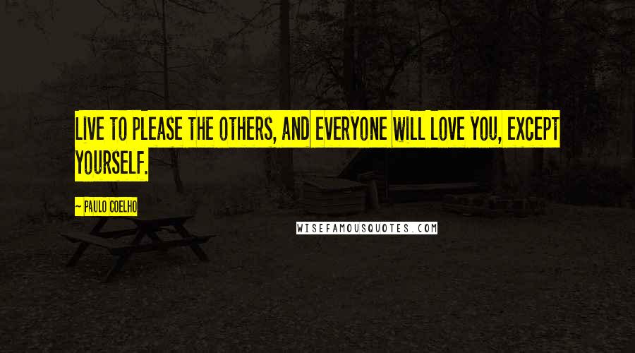 Paulo Coelho Quotes: Live to please the others, and everyone will love you, except yourself.