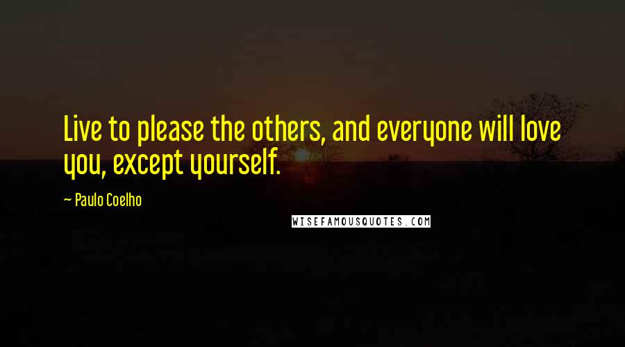 Paulo Coelho Quotes: Live to please the others, and everyone will love you, except yourself.