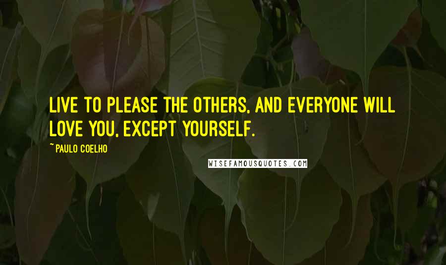 Paulo Coelho Quotes: Live to please the others, and everyone will love you, except yourself.