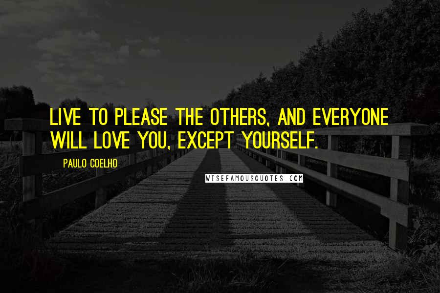 Paulo Coelho Quotes: Live to please the others, and everyone will love you, except yourself.