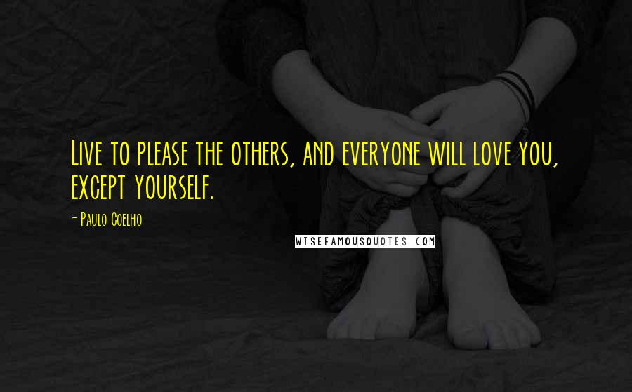 Paulo Coelho Quotes: Live to please the others, and everyone will love you, except yourself.