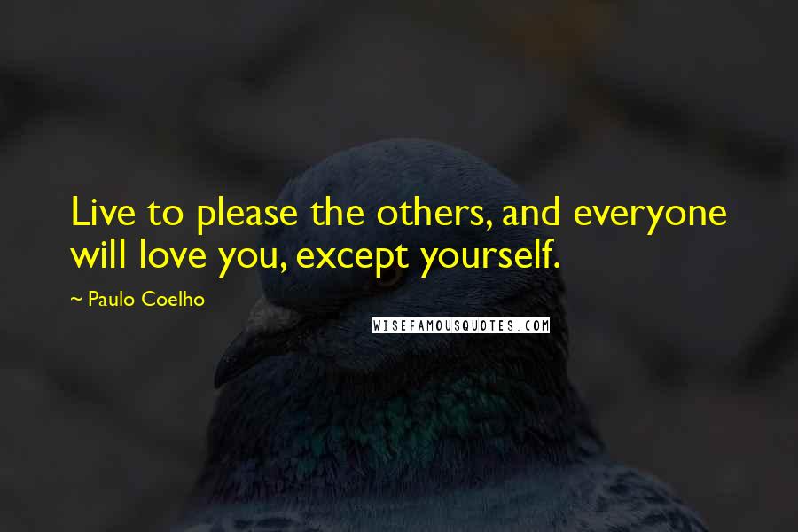 Paulo Coelho Quotes: Live to please the others, and everyone will love you, except yourself.
