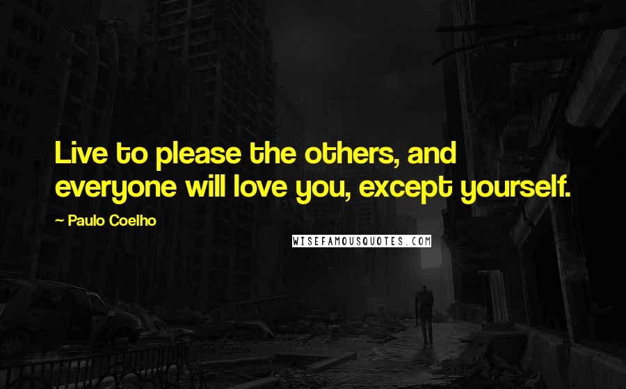 Paulo Coelho Quotes: Live to please the others, and everyone will love you, except yourself.