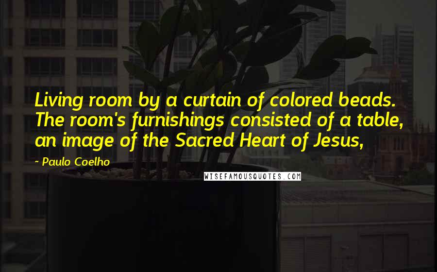 Paulo Coelho Quotes: Living room by a curtain of colored beads. The room's furnishings consisted of a table, an image of the Sacred Heart of Jesus,