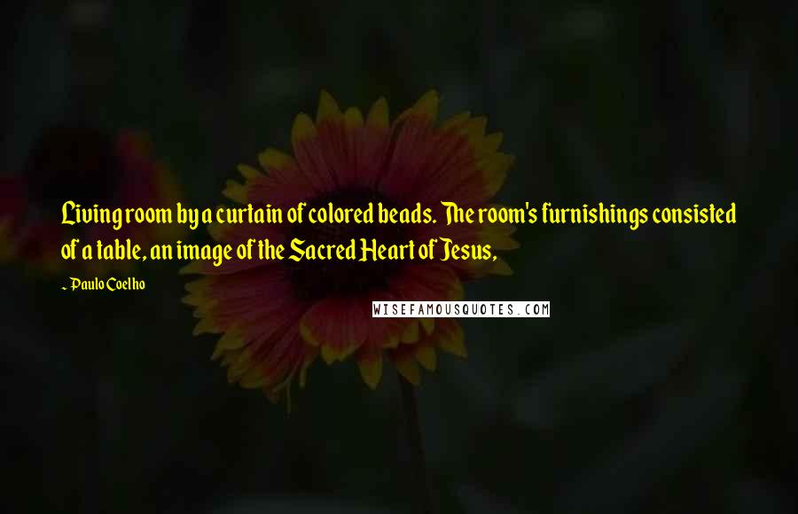 Paulo Coelho Quotes: Living room by a curtain of colored beads. The room's furnishings consisted of a table, an image of the Sacred Heart of Jesus,